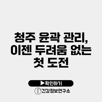 청주 윤곽 관리, 이젠 두려움 없는 첫 도전
