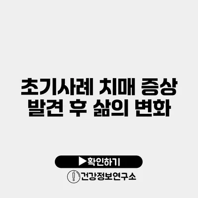 초기사례 치매 증상 발견 후 삶의 변화