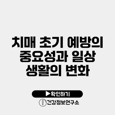 치매 초기 예방의 중요성과 일상 생활의 변화