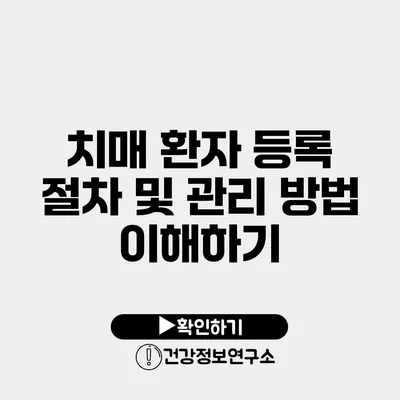 치매 환자 등록 절차 및 관리 방법 이해하기