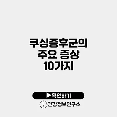 쿠싱증후군의 주요 증상 10가지