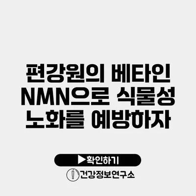 편강원의 베타인 NMN으로 식물성 노화를 예방하자