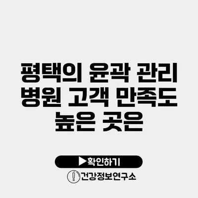 평택의 윤곽 관리 병원 고객 만족도 높은 곳은?