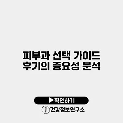 피부과 선택 가이드 후기의 중요성 분석