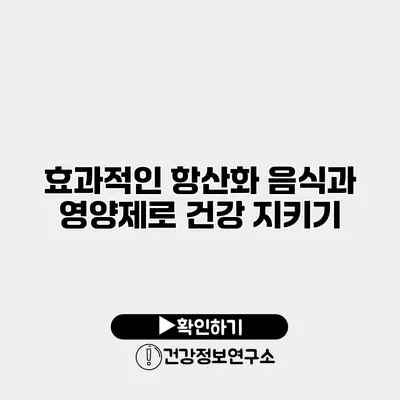 효과적인 항산화 음식과 영양제로 건강 지키기