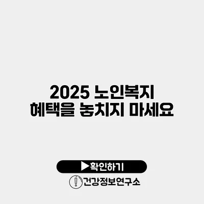 2025 노인복지 혜택을 놓치지 마세요