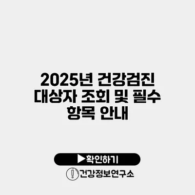 2025년 건강검진 대상자 조회 및 필수 항목 안내