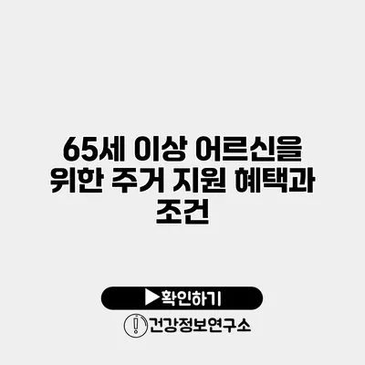 65세 이상 어르신을 위한 주거 지원 혜택과 조건
