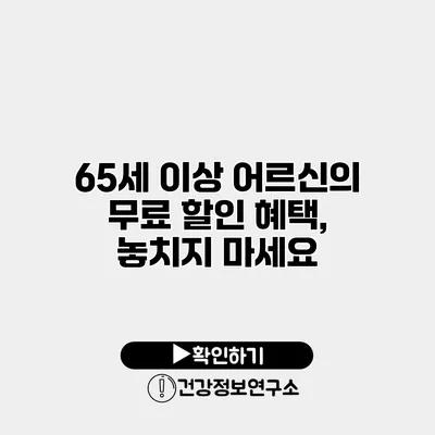 65세 이상 어르신의 무료 할인 혜택, 놓치지 마세요