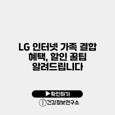 LG 인터넷 가족 결합 혜택, 할인 꿀팁 알려드립니다