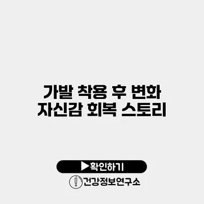 가발 착용 후 변화 자신감 회복 스토리