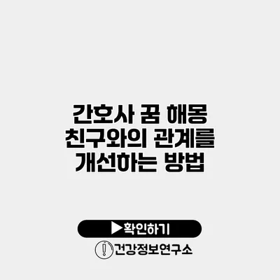 간호사 꿈 해몽 친구와의 관계를 개선하는 방법