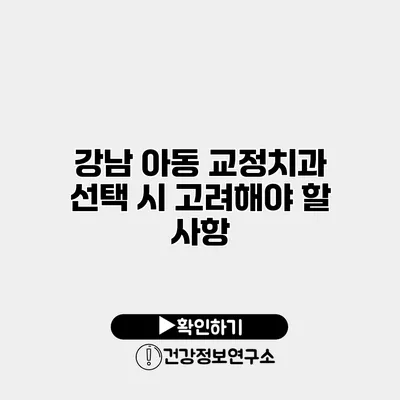 강남 아동 교정치과 선택 시 고려해야 할 사항