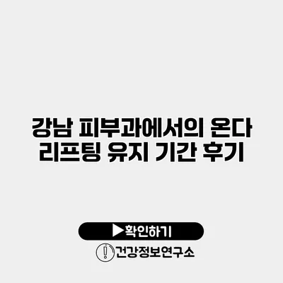 강남 피부과에서의 온다 리프팅 유지 기간 후기
