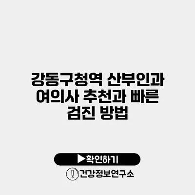 강동구청역 산부인과 여의사 추천과 빠른 검진 방법