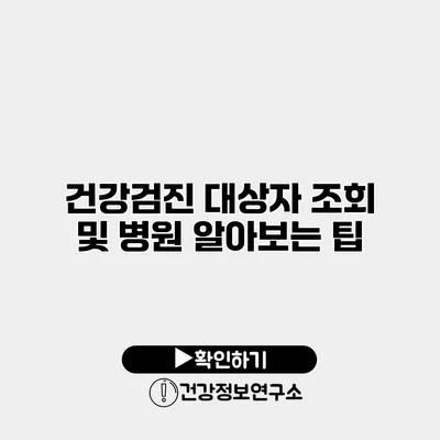 건강검진 대상자 조회 및 병원 알아보는 팁