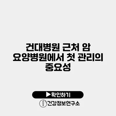 건대병원 근처 암 요양병원에서 첫 관리의 중요성