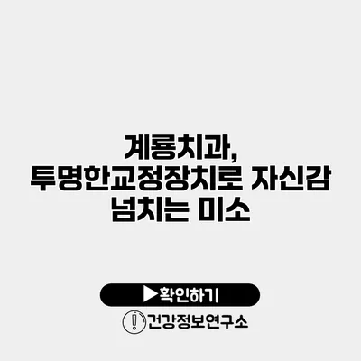 계룡치과, 투명한교정장치로 자신감 넘치는 미소