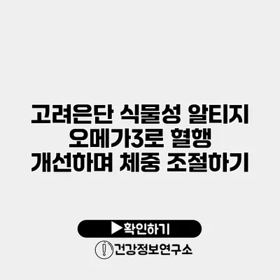 고려은단 식물성 알티지 오메가3로 혈행 개선하며 체중 조절하기