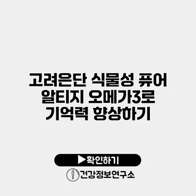 고려은단 식물성 퓨어 알티지 오메가3로 기억력 향상하기