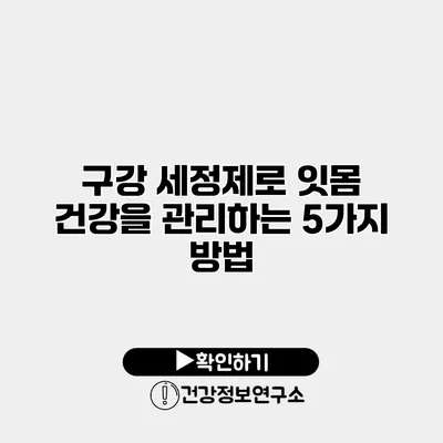 구강 세정제로 잇몸 건강을 관리하는 5가지 방법