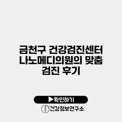 금천구 건강검진센터 나노메디의원의 맞춤 검진 후기