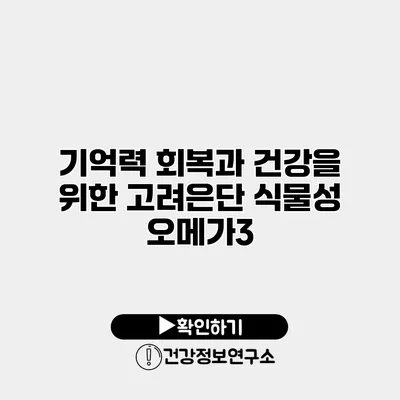 기억력 회복과 건강을 위한 고려은단 식물성 오메가3