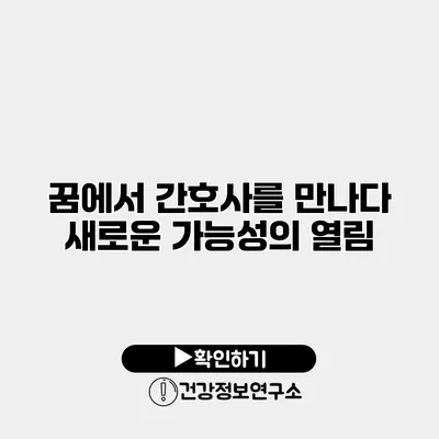 꿈에서 간호사를 만나다 새로운 가능성의 열림