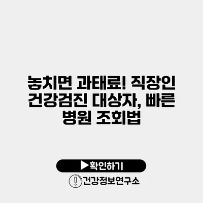 놓치면 과태료! 직장인 건강검진 대상자, 빠른 병원 조회법