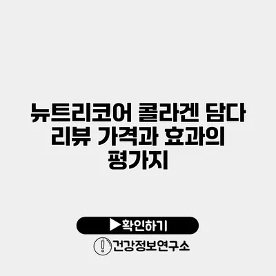 뉴트리코어 콜라겐 담다 리뷰 가격과 효과의 평가지