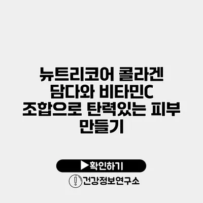 뉴트리코어 콜라겐 담다와 비타민C 조합으로 탄력있는 피부 만들기