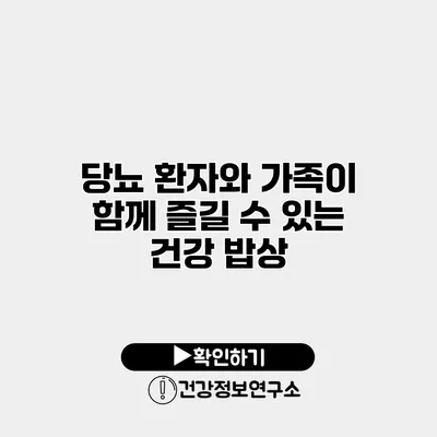 당뇨 환자와 가족이 함께 즐길 수 있는 건강 밥상