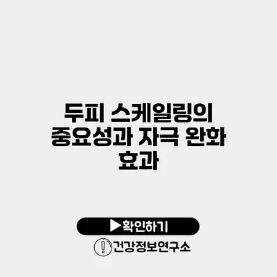 두피 스케일링의 중요성과 자극 완화 효과