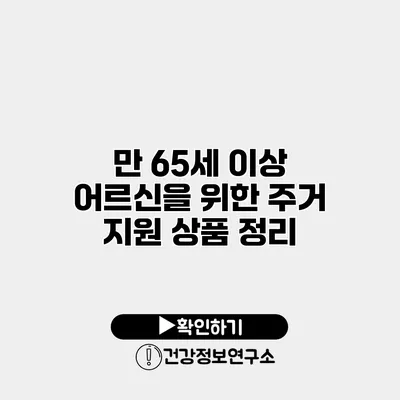 만 65세 이상 어르신을 위한 주거 지원 상품 정리