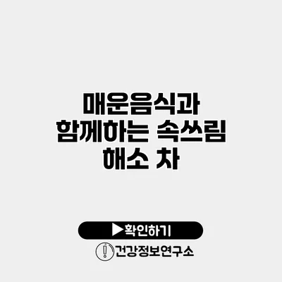 매운음식과 함께하는 속쓰림 해소 차
