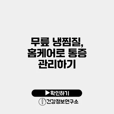 무릎 냉찜질, 홈케어로 통증 관리하기