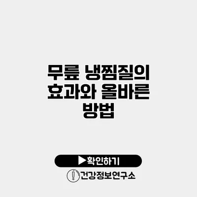 무릎 냉찜질의 효과와 올바른 방법