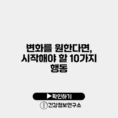 변화를 원한다면, 시작해야 할 10가지 행동