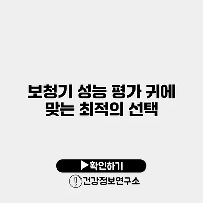 보청기 성능 평가 귀에 맞는 최적의 선택