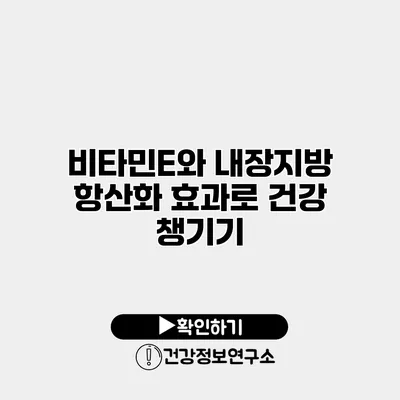 비타민E와 내장지방 항산화 효과로 건강 챙기기
