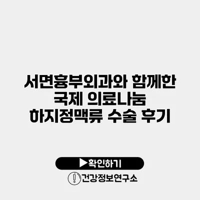 서면흉부외과와 함께한 국제 의료나눔 하지정맥류 수술 후기