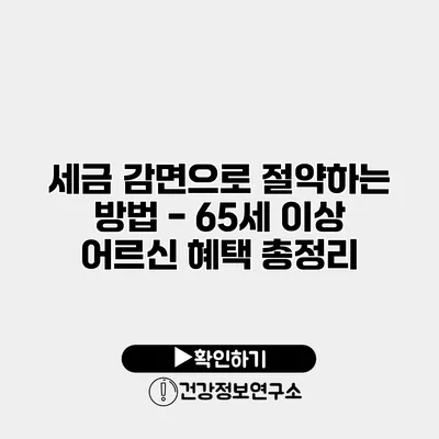 세금 감면으로 절약하는 방법 - 65세 이상 어르신 혜택 총정리