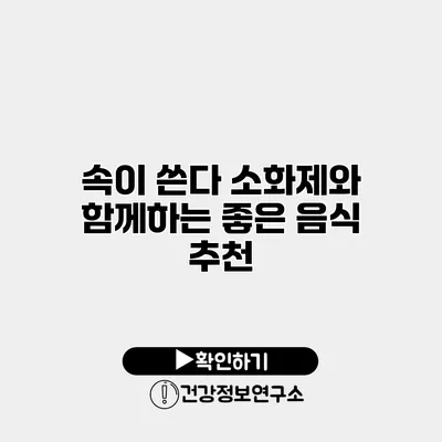 속이 쓴다? 소화제와 함께하는 좋은 음식 추천