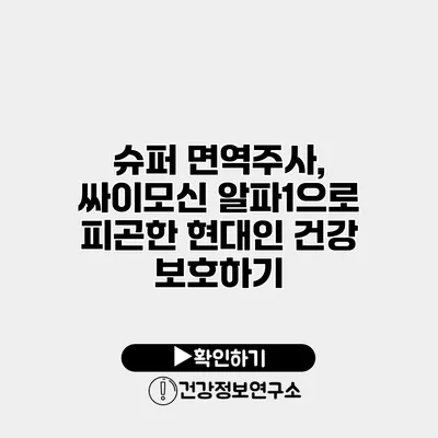 슈퍼 면역주사, 싸이모신 알파1으로 피곤한 현대인 건강 보호하기