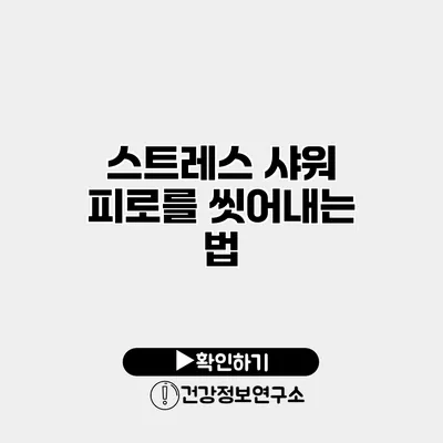 스트레스 샤워 피로를 씻어내는 법