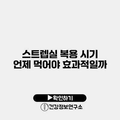 스트렙실 복용 시기 언제 먹어야 효과적일까?