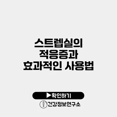 스트렙실의 적응증과 효과적인 사용법