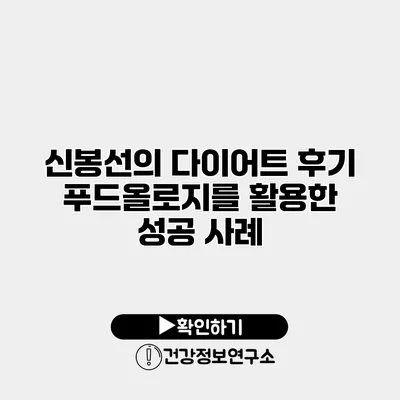 신봉선의 다이어트 후기 푸드올로지를 활용한 성공 사례