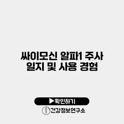 싸이모신 알파1 주사 일지 및 사용 경험