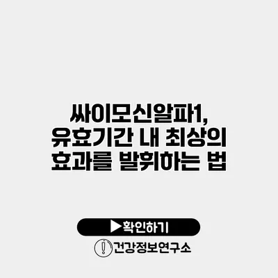 싸이모신알파1, 유효기간 내 최상의 효과를 발휘하는 법